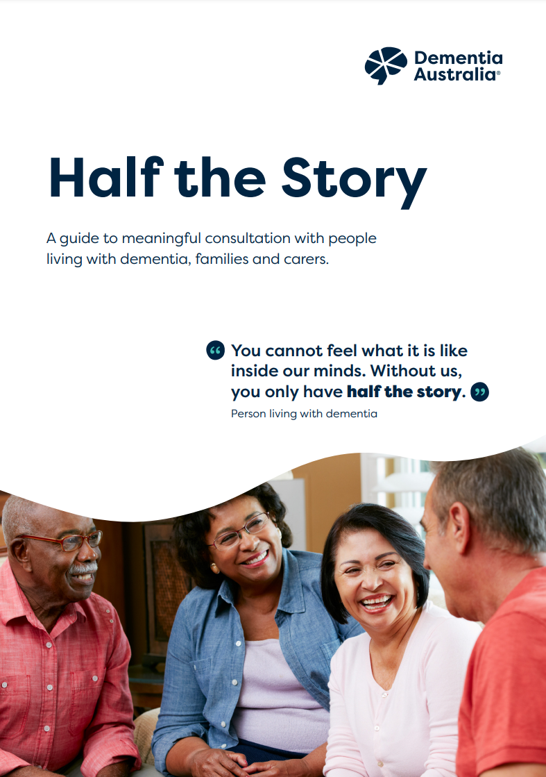 Half the story: A guide to meaningful consultation with people living with dementia, families and carers